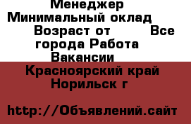 Менеджер › Минимальный оклад ­ 8 000 › Возраст от ­ 18 - Все города Работа » Вакансии   . Красноярский край,Норильск г.